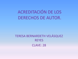 ACREDITACIÓN DE LOS
DERECHOS DE AUTOR.
TERESA BERNARDETH VELÁSQUEZ
REYES
CLAVE: 28
 