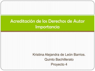 Acreditación de los Derechos de Autor
Importancia

Kristina Alejandra de León Barrios.
Quinto Bachillerato
Proyecto 4

 