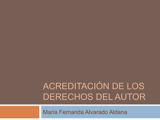 ACREDITACIÓN DE LOS
DERECHOS DEL AUTOR
Maria Fernanda Alvarado Aldana
 