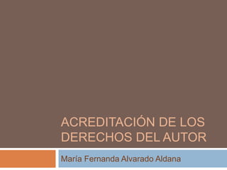 ACREDITACIÓN DE LOS
DERECHOS DEL AUTOR
María Fernanda Alvarado Aldana
 