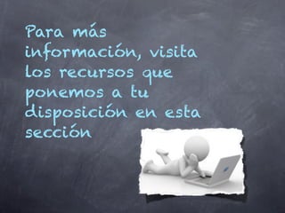 Para más
información, visita
los recursos que
ponemos a tu
disposición en esta
sección
 