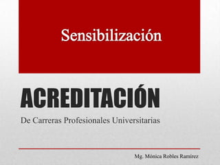ACREDITACIÓN
De Carreras Profesionales Universitarias



                                Mg. Mónica Robles Ramírez
 