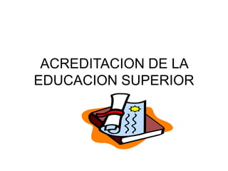 ACREDITACION DE LA
EDUCACION SUPERIOR
 
