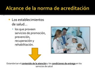 Los establecimientos de salud… los que proveen servicios de promoción, prevención, recuperación y rehabilitación. Estandarizar el  contenido de la atención  y las  condiciones de entrega   en los servicios de salud 