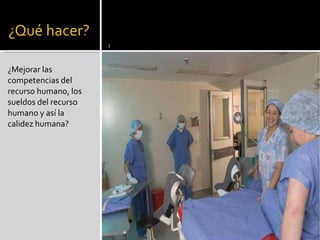 ¿Mejorar las competencias del recurso humano, los sueldos del recurso humano y así la calidez humana? 