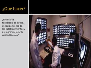 ¿Mejorar la tecnología de punta, el equipamiento de los establecimientos y así lograr mejorar la calidad técnica? 