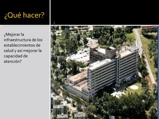 ¿Mejorar la infraestructura de los establecimientos de salud y así mejorar la capacidad de atención? 