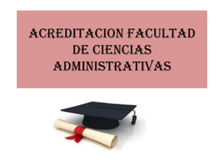 ACREDITACION FACULTAD
     DE CIENCIAS
   ADMINISTRATIVAS
 