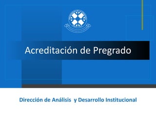 Acreditación de Pregrado Dirección de Análisis  y Desarrollo Institucional 