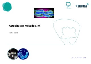 Acreditação Método SIM
Inma Solís
Lisboa, 13 – Novembro - 2018
 