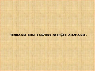 Tenha um bom d ia,D eus aben çoe a cad a um .
 