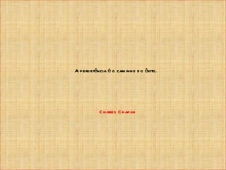 A persistência é o cam inho d o êxito.




           C harles C hapl
                         in
 