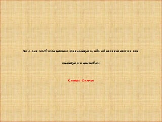 Se o que você esta fazend o for engraçad o, n ão h á necessid ad e d e ser

                         engraçad o para fazê-lo.



                            C harles C hapl
                                          in
 