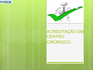 ACREDITAÇÃO EM
CENTRO
CIRÚRGICO.
 