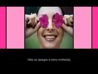 Não se apegar a bens materiais. 