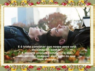 E é triste constatar que nosso povo está deixando de sonhar.  A maioria procura completar o dia.  Não permite imaginar algo além do que  está vivendo. 