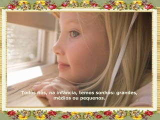 Todos nós, na infância, temos sonhos: grandes, médios ou pequenos. 