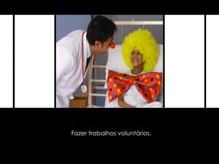 Fazer trabalhos voluntários. 