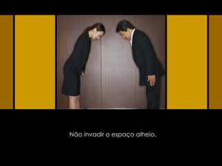 Não invadir o espaço alheio. 