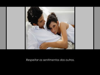 Respeitar os sentimentos dos outros.
 