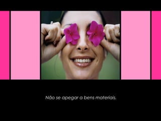 Não se apegar a bens materiais.
 