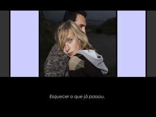 Esquecer o que já passou.
 
