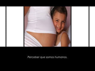 Perceber que somos humanos.
 