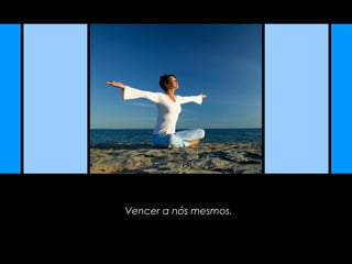 Vencer a nós mesmos.
 