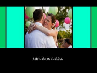 Não adiar as decisões.
 