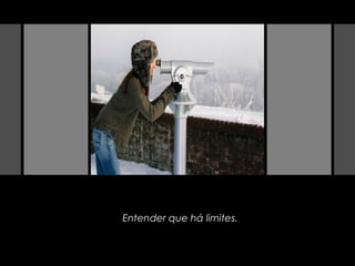 Entender que há limites.
 