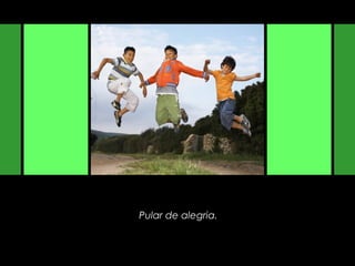 Pular de alegria.
 