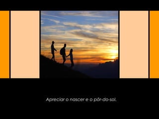 Apreciar o nascer e o pôr-do-sol.
 
