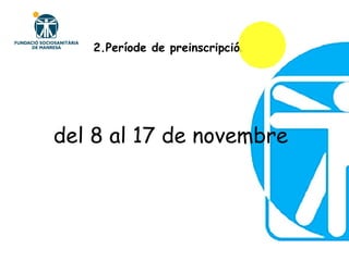 2.Període de preinscripció : . del 8 al 17 de novembre 