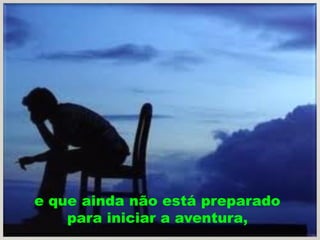 e que ainda não está preparado
    para iniciar a aventura,
 