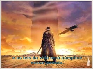 e as leis da vida será cúmplice
         nessa jornada.
 