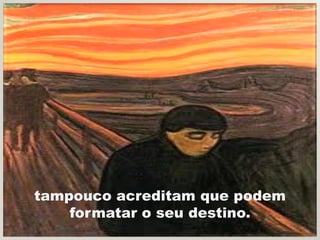 tampouco acreditam que podem
    formatar o seu destino.
 