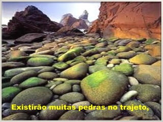 Existirão muitas pedras no trajeto,
 