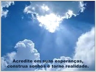 Acredite em suas esperanças,
construa sonhos e torne realidade.
 