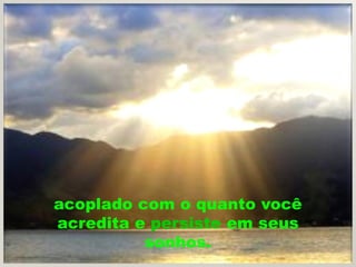 acoplado com o quanto você
acredita e persiste em seus
          sonhos.
 