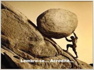 Lembre-se... Acredite...
 