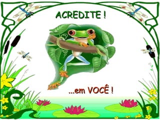 ACREDITE !




  ...em VOCÊ !
 