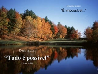 Quando dizes:

“É impossível...”

Deus te diz:

“Tudo é possível”
(Lucas 18:27)

 