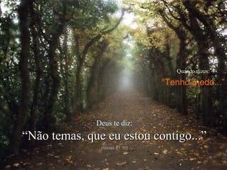 Quando dizes:

“Tenho medo...”

Deus te diz:

“Não temas, que eu estou contigo...”
(Isaías 41:10)

 