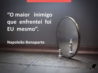 “O maior inimigo
que enfrentei foi
EU mesmo”.
Napoleão Bonaparte
 