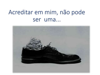 Acreditar em mim, não pode
ser uma...
 
