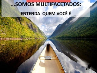 ...SOMOS MULTIFACETADOS:
ENTENDA QUEM VOCÊ É
 