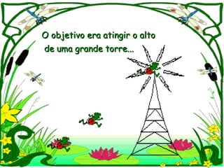 O objetivo era atingir o altoO objetivo era atingir o alto
de uma grande torre...de uma grande torre...
 