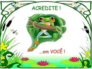 ACREDITE !




  ...em VOCÊ !
 