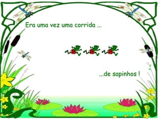 Era uma vez uma corrida ...




                          ...de sapinhos !
 