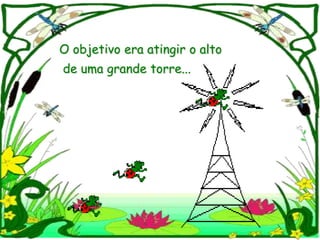 O objetivo era atingir o alto
de uma grande torre...
 
